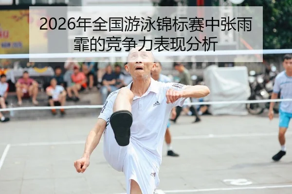 2026年全国游泳锦标赛中张雨霏的竞争力表现分析