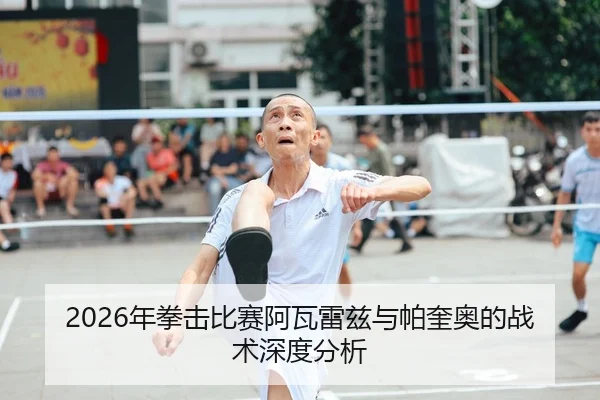 2026年拳击比赛阿瓦雷兹与帕奎奥的战术深度分析