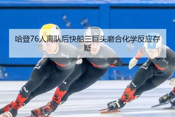 哈登76人离队后快船三巨头磨合化学反应存疑
