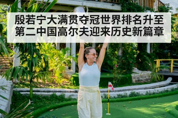 殷若宁大满贯夺冠世界排名升至第二中国高尔夫迎来历史新篇章
