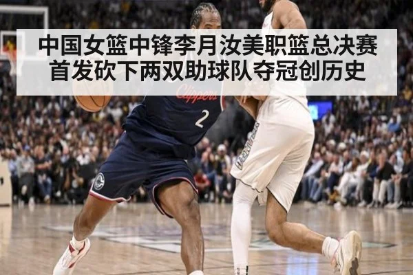 中国女篮中锋李月汝美职篮总决赛首发砍下两双助球队夺冠创历史