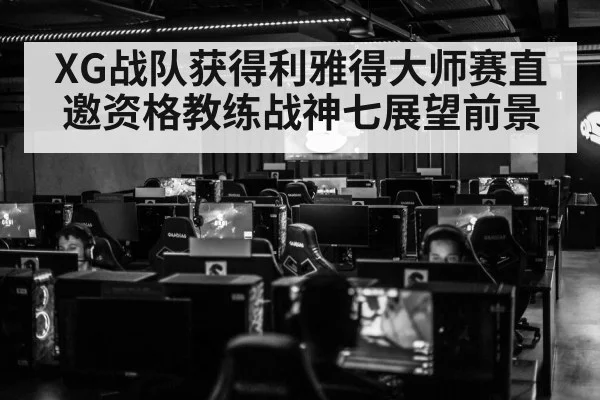 XG战队获得利雅得大师赛直邀资格教练战神七展望前景